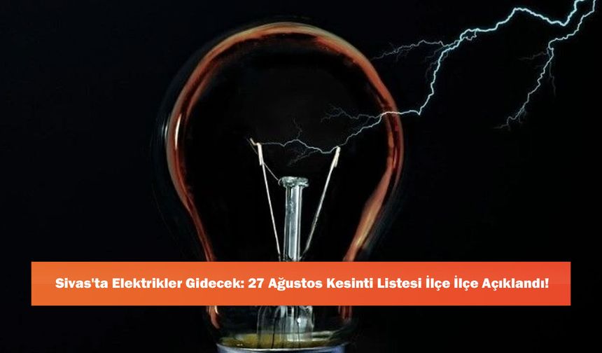 Sivas'ta Elektrikler Gidecek: 27 Ağustos Kesinti Listesi İlçe İlçe Açıklandı!