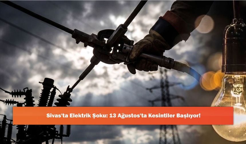 Sivas'ta Elektrik Şoku: 13 Ağustos'ta Kesintiler Başlıyor!