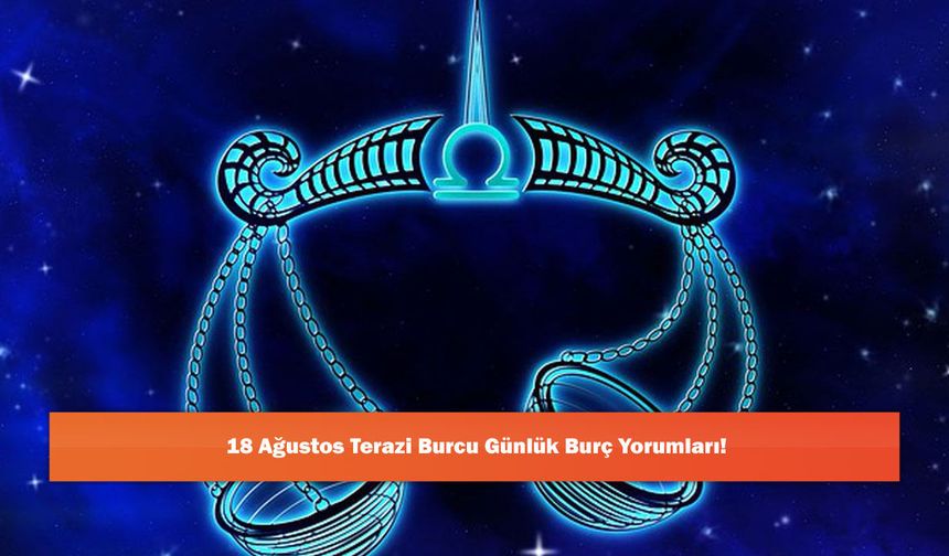 18 Ağustos Terazi Burcu Günlük Burç Yorumları!