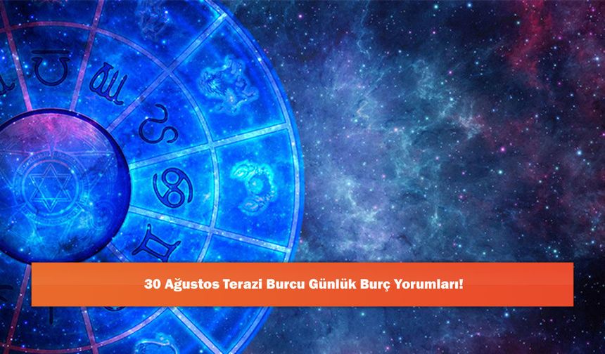30 Ağustos Terazi Burcu Günlük Burç Yorumları!