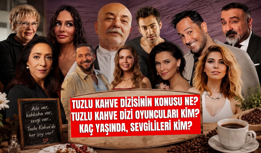 Tuzlu Kahve Dizisinin Konusu Ne? Tuzlu Kahve dizi Oyuncuları Kim? Kaç Yaşında, Sevgilileri Kim?