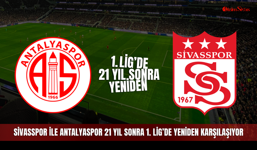 Sivasspor ile Antalyaspor 21 yıl sonra 1. Lig’de yeniden karşılaşıyor
