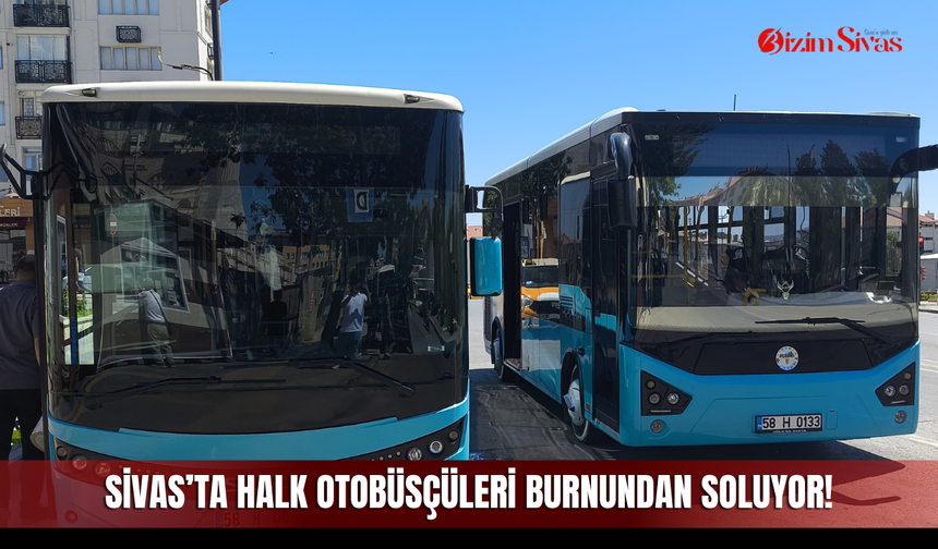 Sivas’ta halk otobüsçüleri burnundan soluyor!
