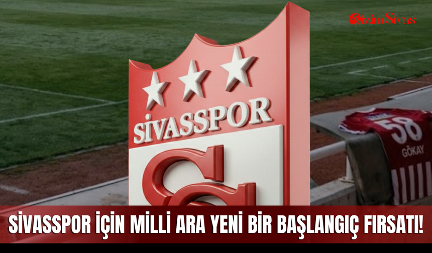 Sivasspor için milli ara yeni bir başlangıç fırsatı!