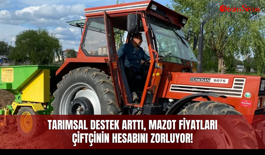 Tarımsal destek arttı, mazot fiyatları çiftçinin hesabını zorluyor!