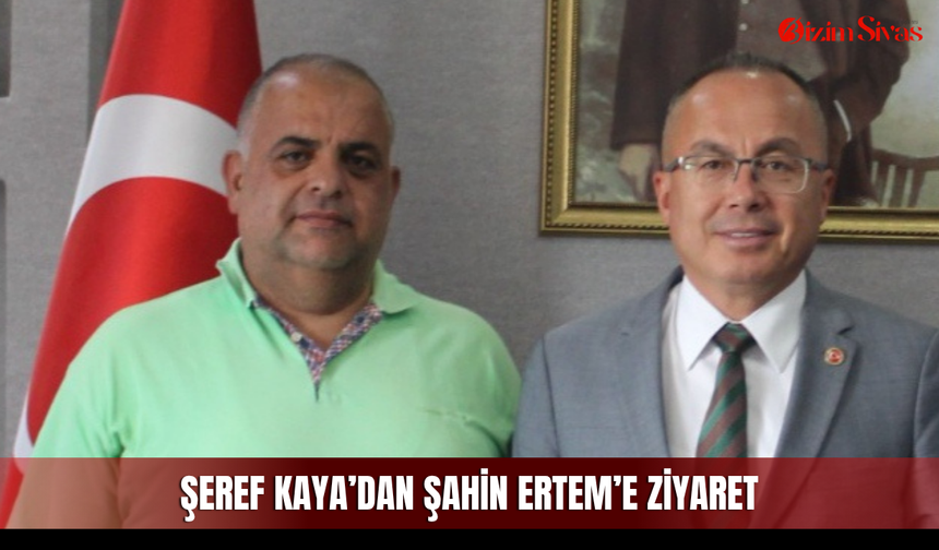 Şeref Kaya’dan Şahin Ertem’e ziyaret