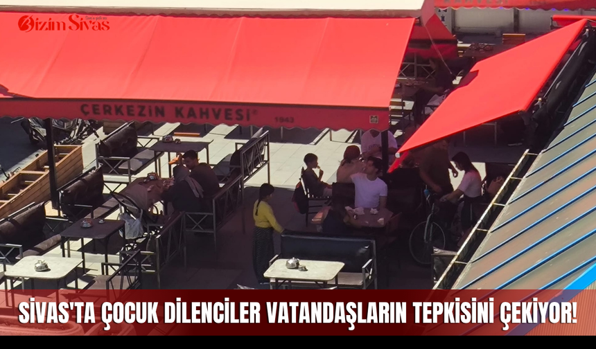 Sivas'ta çocuk dilenciler vatandaşların tepkisini çekiyor!