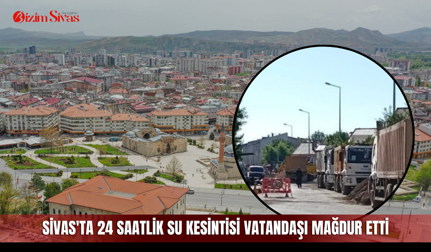 Sivas'ta 24 Saatlik Su Kesintisi Vatandaşı Mağdur Etti