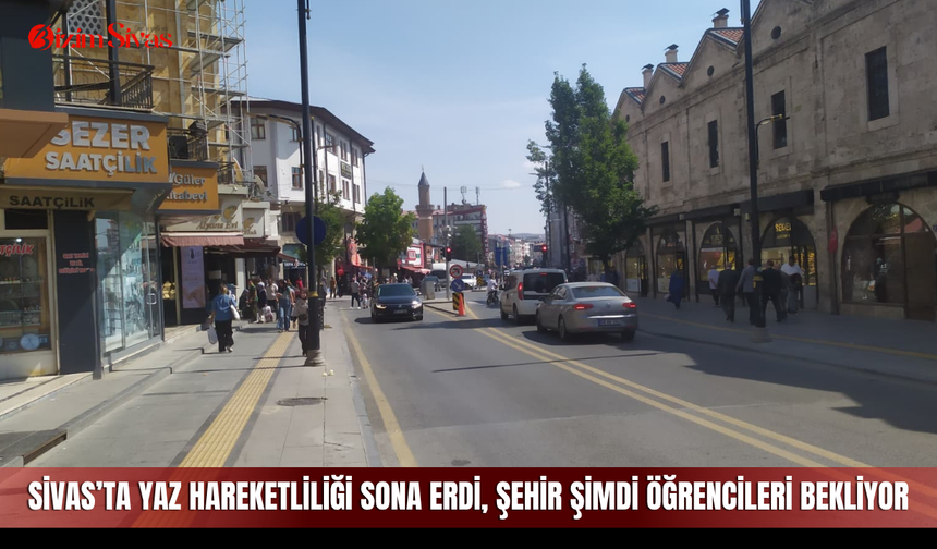 Sivas’ta yaz hareketliliği sona erdi, şehir şimdi öğrencileri bekliyor