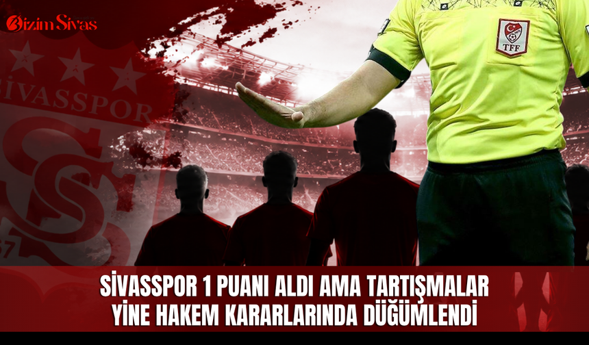 Sivasspor 1 puanı aldı ama tartışmalar yine hakem kararlarında düğümlendi