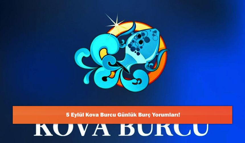 5 Eylül Kova Burcu Günlük Burç Yorumları!