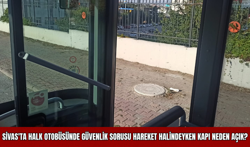 Sivas'ta Halk Otobüsünde Güvenlik Sorusu: Hareket Halindeyken Kapı Neden Açık?