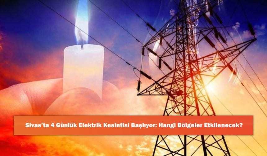 Sivas’ta 4 Günlük Elektrik Kesintisi Başlıyor: Hangi Bölgeler Etkilenecek?