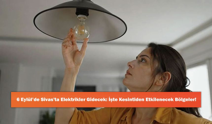 6 Eylül’de Sivas'ta Elektrikler Gidecek: İşte Kesintiden Etkilenecek Bölgeler!