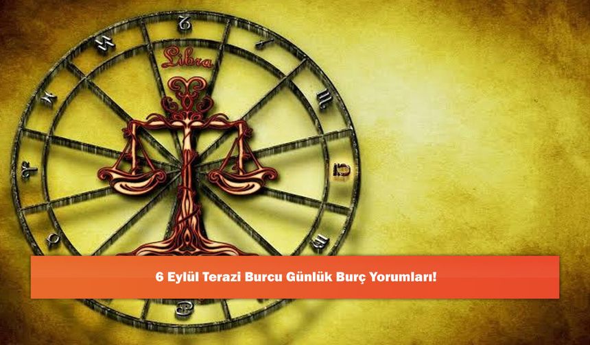 6 Eylül Terazi Burcu Günlük Burç Yorumları!