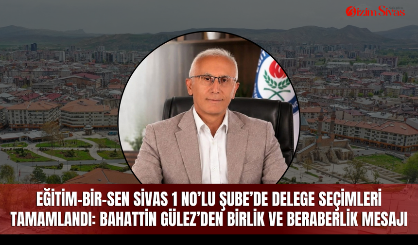 Eğitim-Bir-Sen Sivas 1 No’lu Şube’de delege seçimleri tamamlandı: Bahattin Gülez’den birlik ve beraberlik mesajı