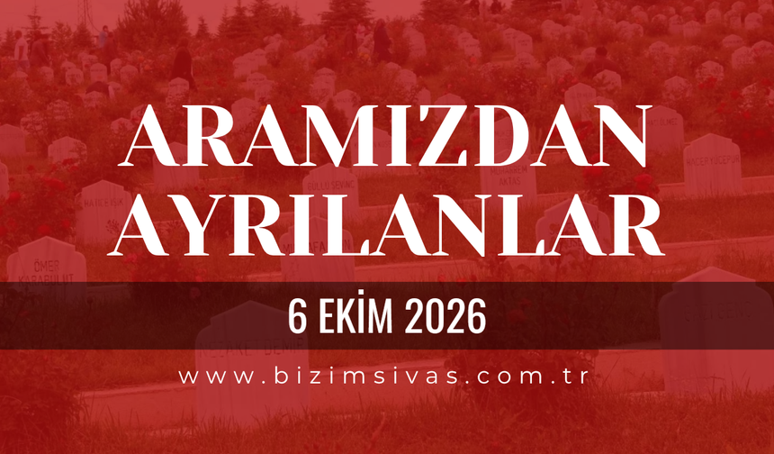 Sivas Aramızdan Ayrılanlar 6 Ekim 2026 Salı