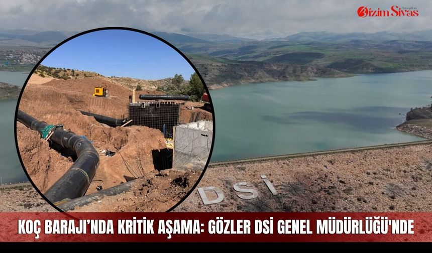 Koç Barajı’nda kritik aşama: Gözler DSİ Genel Müdürlüğü'nde