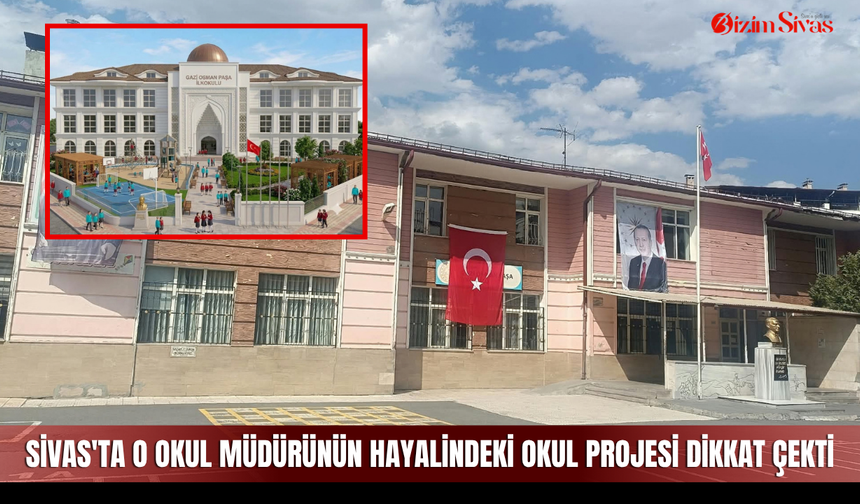 Sivas'ta o okul müdürünün hayalindeki okul projesi dikkat çekti