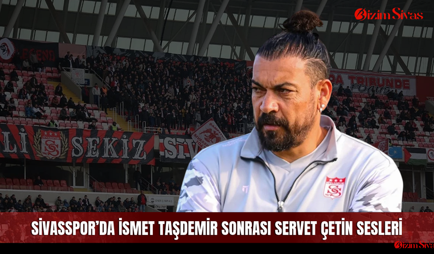 Sivasspor’da İsmet Taşdemir Sonrası Servet Çetin Sesleri