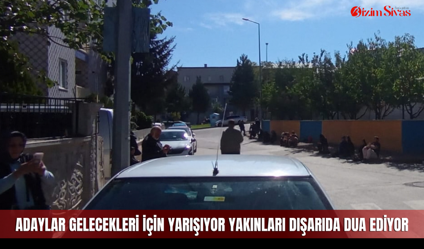 Adaylar gelecekleri için yarışıyor yakınları dışarıda dua ediyor