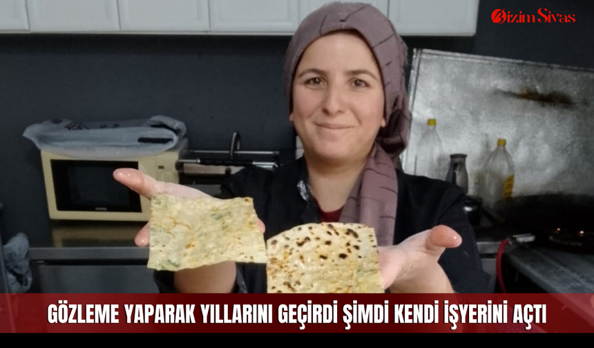 Gözleme yaparak yıllarını geçirdi şimdi kendi işyerini açtı