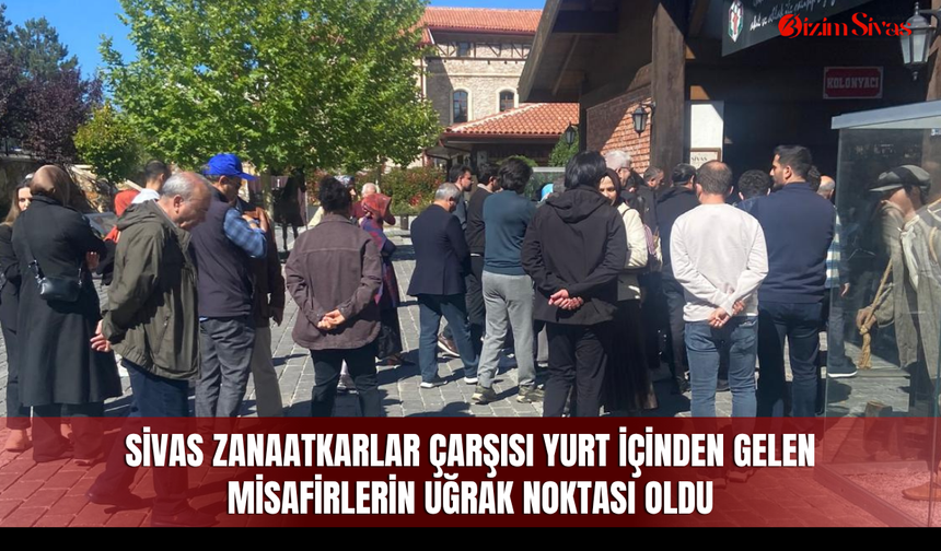 Sivas Zanaatkarlar Çarşısı yurt içinden gelen misafirlerin uğrak noktası oldu
