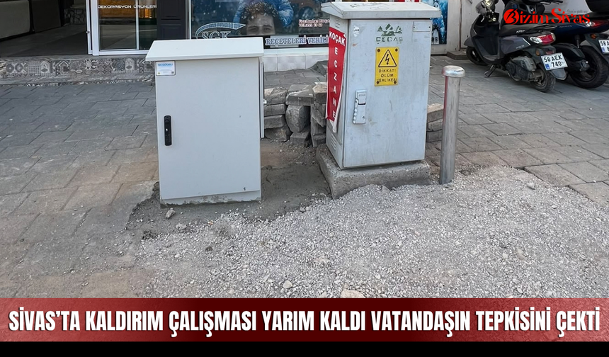 Sivas’ta kaldırım çalışması yarım kaldı vatandaşın tepkisini çekti