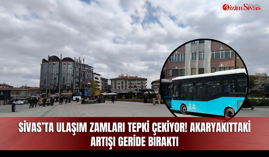 Sivas’ta ulaşım zamları tepki çekiyor! Akaryakıttaki artışı geride bıraktı