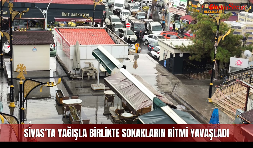 Sivas’ta yağışla birlikte sokakların ritmi yavaşladı