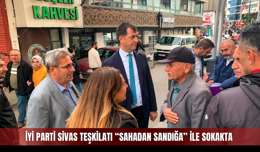 İYİ Parti Sivas teşkilatı “Sahadan Sandığa” ile sokakta