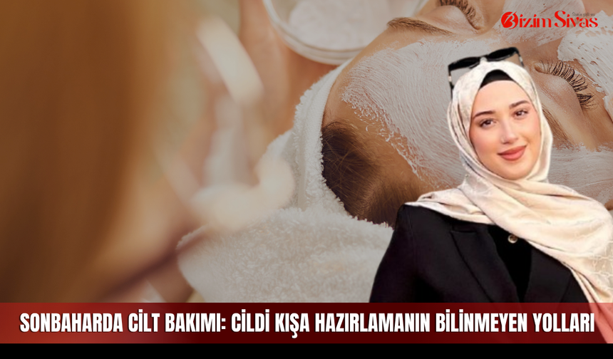 Sonbaharda cilt bakımı: cildi kışa hazırlamanın bilinmeyen yolları