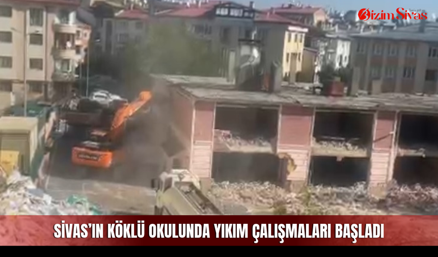 Sivas’ın köklü okulunda yıkım çalışmaları başladı