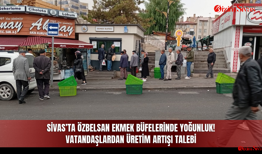 Sivas’ta Özbelsan Ekmek Büfelerinde yoğunluk! Vatandaşlardan üretim artışı talebi