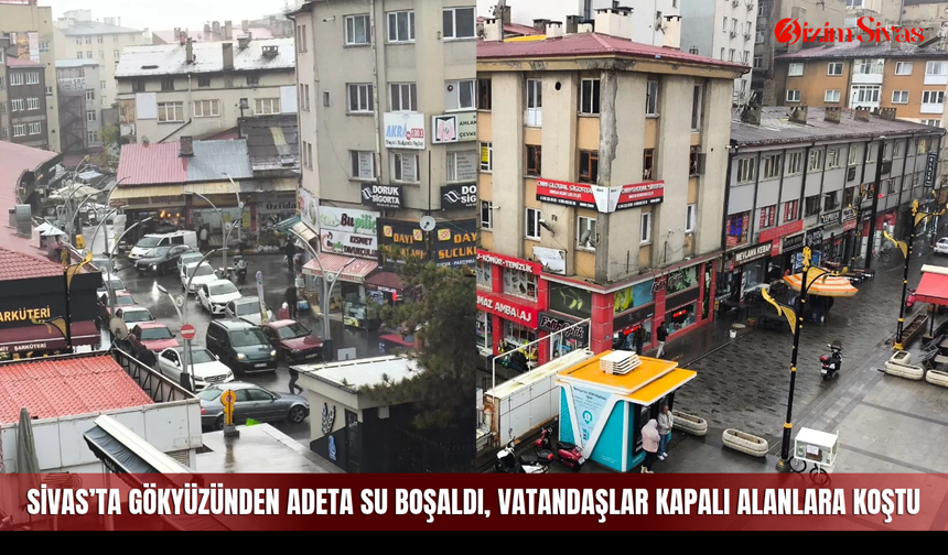 Sivas’ta Gökyüzünden Adeta Su Boşaldı Vatandaşlar Kapalı Alanlara Koştu