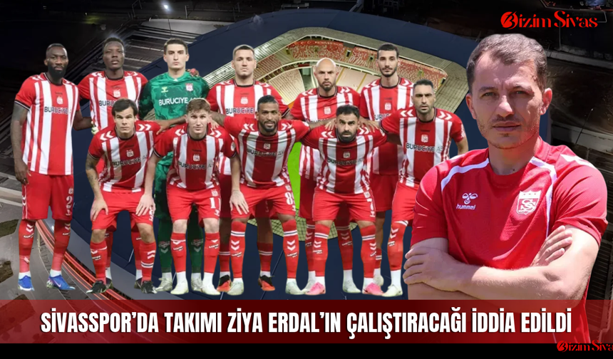 Sivasspor’da Takımı Ziya Erdal’ın Çalıştıracağı İddia Edildi