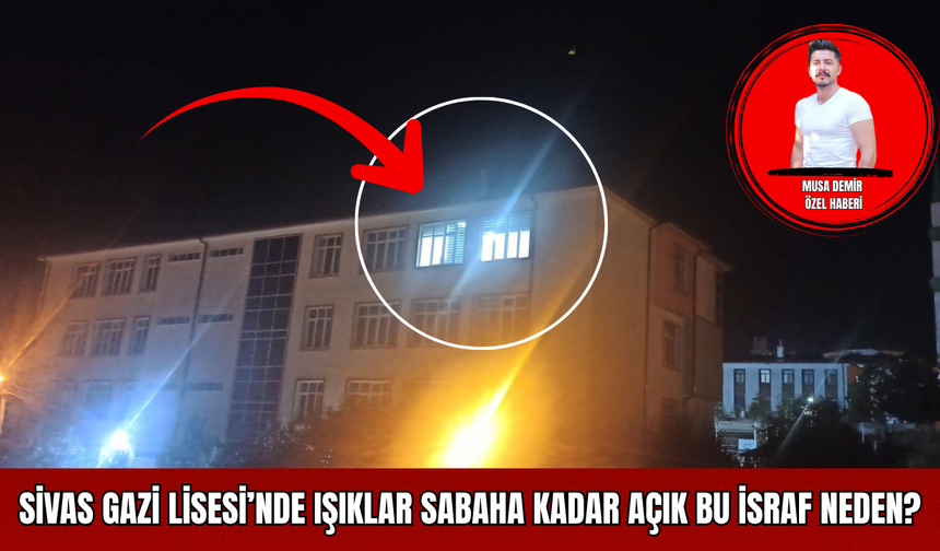Sivas Gazi Lisesi’nde Işıklar Sabaha Kadar Açık: Bu İsraf Neden?