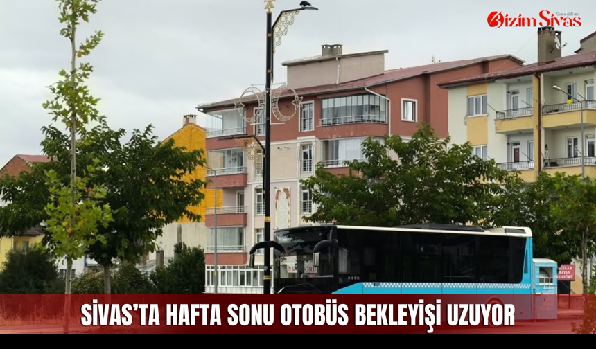 Sivas’ta hafta sonu otobüs bekleyişi uzuyor