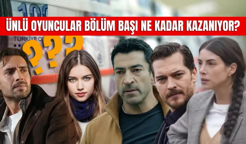 Ünlü Oyuncular Bölüm Başı Ne Kadar Kazanıyor? İşte O Dudak Uçuklatan Ücretler!